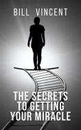 Ebook The Secrets to Getting Your Miracle di Bill Vincent edito da RWG Publishing