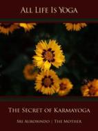 Ebook All Life Is Yoga: The Secret of Karmayoga di Sri Aurobindo, The (d.i. Mira Alfassa) Mother edito da Sri Aurobindo Digital Edition