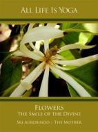 Ebook All Life Is Yoga: Flowers – The Smile of the Divine di Sri Aurobindo, The (d.i. Mira Alfassa) Mother edito da Sri Aurobindo Digital Edition