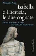 Ebook Isabella e Lucrezia, le due cognate di Alessandra Necci edito da Marsilio