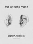 Ebook Das seelische Wesen di Sri Aurobindo, Die (d.i. Mira Alfassa) Mutter edito da Sri Aurobindo Digital Edition