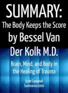 Ebook Summary: The Body Keeps the Score by Bessel Van Der Kolk M.D. di Scott Campbell edito da Summaries1000