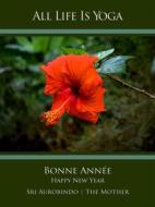 Ebook All Life Is Yoga: Bonne Année – Happy New Year di Sri Aurobindo, The (d.i. Mira Alfassa) Mother edito da Sri Aurobindo Digital Edition