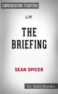 Ebook The Briefing: Politics, The Press, and The President by Sean Spicer | Conversation Starters di dailyBooks edito da Daily Books
