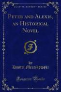 Ebook Peter and Alexis, an Historical Novel di Dmitri Merejkowski edito da Forgotten Books