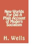 Ebook New Worlds For Old A Plain Account of Modern Socialism di H. G. Wells edito da anamsaleem