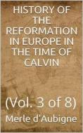 Ebook History of the Reformation in Europe in the time of Calvin, Volume 3 (of 8) di J. H. Merle d'Aubigné edito da iOnlineShopping.com