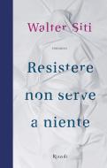 Ebook Resistere non serve a niente di Siti Walter edito da Rizzoli