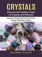 Ebook Crystals: Discover the Healing Power of Crystals and Minerals (Increase Energy and Heal the Human Energy Field With Crystals) di George Duley edito da Dennis Collins