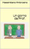 Ebook Un giorno da Prof. di Massimiliano Ambrosino edito da Massimiliano Ambrosino