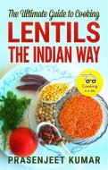 Ebook The Ultimate Guide to Cooking Lentils the Indian Way di Prasenjeet Kumar edito da Prasenjeet Kumar