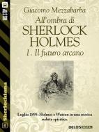 Ebook All'ombra di Sherlock Holmes - 1. Il futuro arcano di Giacomo Mezzabarba edito da Delos Digital