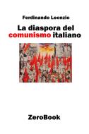 Ebook La diaspora del comunismo italiano di Ferdinando Leonzio edito da ZeroBook Edizioni