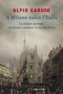 Ebook A Milano nasce l'Italia di Alfio Caruso edito da Longanesi