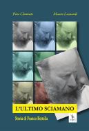 Ebook L&apos;ultimo Sciamano. Storia di Franco Bettella di Mauro Leonardi, Pino Clemente edito da Yorick Editore