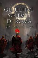 Ebook Gli ultimi soldati di Roma: Vexillatio 476 d.C. di Marco Vozzolo edito da Ali Ribelli Edizioni