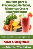 Ebook Um Guia Para A Preparação De Sucos, Alimentos Crus E Superalimentos di Geoff Wells, Vicky Wells edito da Geezer Guides