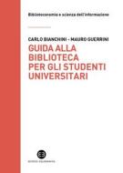 Ebook Guida alla biblioteca per gli studenti universitari di Carlo Bianchini, Mauro Guerrini edito da Editrice Bibliografica