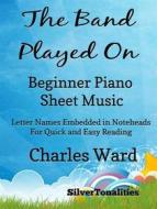Ebook The Band Played On Beginner Piano Sheet Music di Silvertonalities edito da SilverTonalities