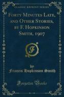 Ebook Forty Minutes Late, and Other Stories, by F. Hopkinson Smith, 1907 di Francis Hopkinson Smith edito da Forgotten Books