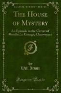 Ebook The House of Mystery di Will Irwin edito da Forgotten Books