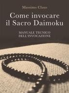 Ebook Come invocare il Sacro Daimoku - Manuale TECNICO dell'Invocazione di Massimo Claus edito da Massimo Claus