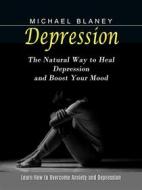 Ebook Depression: Learn How to Overcome Anxiety and Depression (The Natural Way to Heal Depression and Boost Your Mood) di Michael Blaney edito da Michael Blaney