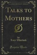 Ebook Talks to Mothers di Lucy Wheelock, Elizabeth Colson edito da Forgotten Books