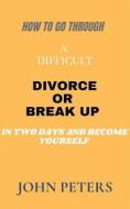 Ebook How to go through a difficult Divorce or Break up in two days and become yourself (NONE, #2) di JOHN PETERS edito da John Peters