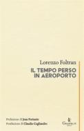 Ebook Il tempo perso in aeroporto di Lorenzo Foltran edito da Graphe.it edizioni
