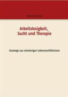 Ebook Arbeitslosigkeit, Sucht und Therapie di Albrecht von Bülow edito da Books on Demand