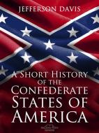 Ebook A Short History of the Confederate States of America di Jefferson Davis edito da Arcadia Press