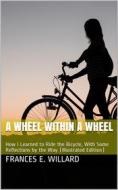 Ebook A Wheel Within a Wheel / How I Learned to Ride the Bicycle di Frances E. Willard edito da iOnlineShopping.com