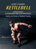 Ebook Kettlebell: Kettlebell Workouts for Building Massive Muscles and Gaining Strength (Healthy and Fitness of Kettlebell Training) di Corey Farmer edito da Corey Farmer