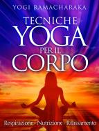 Ebook Tecniche Yoga per il corpo - Respirazione - Nutrizione - Rilassamento di Yogi Ramacharaka edito da Stargatebook