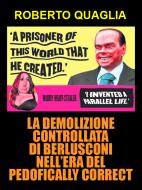 Ebook La demolizione controllata di Berlusconi nell’era del pedofically correct di Roberto Quaglia edito da Roberto Quaglia