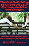Ebook The Fail-Safe Way to Cheat On Your Partner and Not Get Caught di Henry Ellis Thompson edito da Henry Ellis Thompson