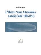 Ebook L'Illustre Parma Astronomica: Antonio Colla (1806-1857) di Stefano Sello edito da Stefano Sello