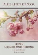 Ebook Leiden - Ursache und Heilung di Sri Aurobindo, Die (d.i. Mira Alfassa) Mutter edito da Sri Aurobindo Digital Edition