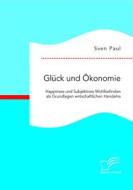 Ebook Glück und Ökonomie: Happiness und Subjektives Wohlbefinden als Grundlagen wirtschaftlichen Handelns di Sven Paul edito da Diplomica Verlag
