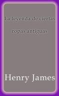 Ebook La leyenda de ciertas ropas antiguas di Henry James edito da Henry James