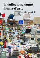 Ebook La collezione come forma d'arte di Elio Griazioli edito da Johan & Levi