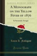 Ebook A Monograph on the Yellow Fever of 1876 di Louis A. Falligant edito da Forgotten Books