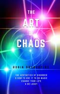 Ebook The Art of Chaos: The Aesthetics of Disorder and How to Use It to Do Magic, Change Your Life and Be Lucky di Robin Sacredfire edito da 22 Lions Bookstore