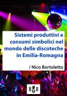 Ebook Sistemi produttivi e consumi simbolici nel mondo delle discoteche in Emilia-Romagna di Nico Bortoletto edito da Homeless Book