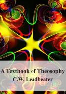 Ebook A Textbook of Theosophy di C. W. Leadbeater edito da Freeriver Publishing