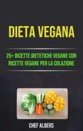 Ebook Dieta Vegana: 25+ Ricette Dietetiche Vegane Con Ricette Vegane Per La Colazione di Chef Albers edito da Chef Albers