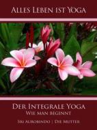 Ebook Der Integrale Yoga di Sri Aurobindo, Die (d.i. Mira Alfassa) Mutter edito da Sri Aurobindo Digital Edition