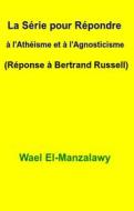 Ebook La Série Pour Répondre À L'athéisme Et À L'agnosticisme (Réponse À Bertrand Russell) di Wael El, Manzalawy edito da Babelcube Inc.