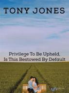 Ebook Privilege To Be Upheld, Is This Bestowed By Default di Tony Harris edito da CNTJLTD